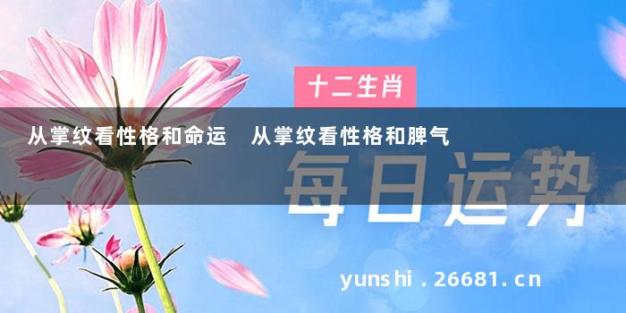 从掌纹看性格和命运 从掌纹看性格和脾气